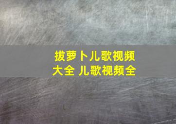 拔萝卜儿歌视频大全 儿歌视频全